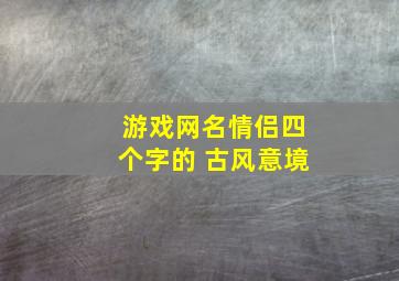 游戏网名情侣四个字的 古风意境